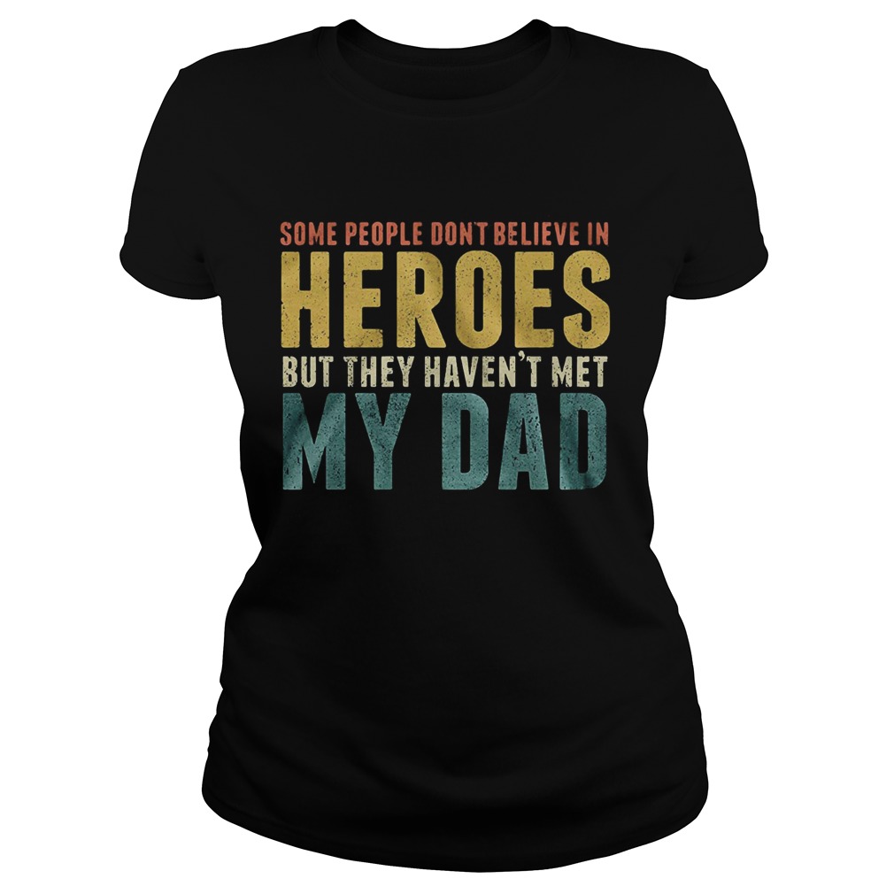 Some people dont believe in heroes but they havent met my dad Fathers Day Classic Ladies