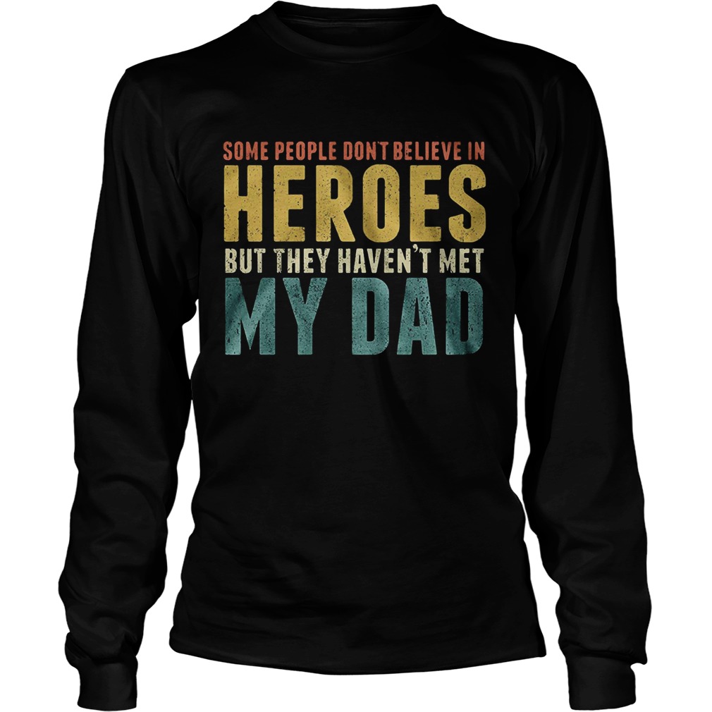 Some people dont believe in heroes but they havent met my dad Fathers Day Long Sleeve