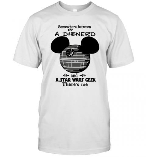Somewhere Between A Disnerd And A Star Wars Geek There'S Me T-Shirt