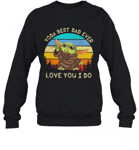 Star Wars Baby Yoda Best Dad Ever Love You I Do Happy Father'S Day Vintage Retro T-Shirt Unisex Sweatshirt