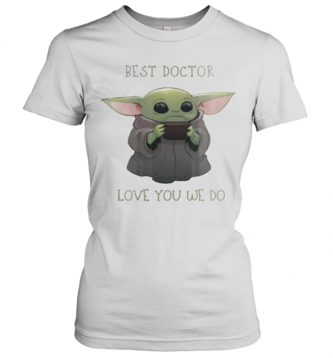 Star Wars Baby Yoda Best Doctor Love You We Do T-Shirt Classic Women's T-shirt