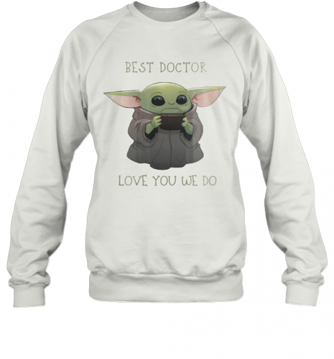 Star Wars Baby Yoda Best Doctor Love You We Do T-Shirt Unisex Sweatshirt