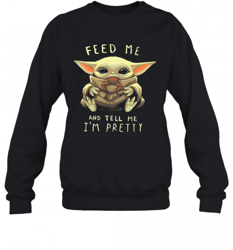 Star Wars Baby Yoda Feed Me And Tell I'm Pretty T-Shirt Unisex Sweatshirt