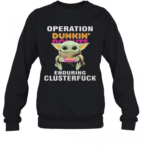 Star Wars Baby Yoda Hug Dunkin Dounuts Operation Enduring Clusterfuck T-Shirt Unisex Sweatshirt