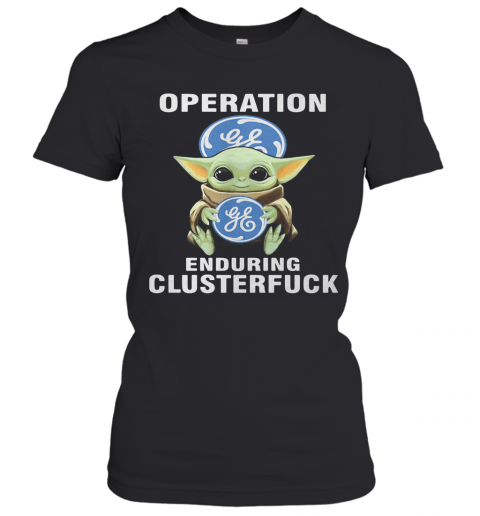 Star Wars Baby Yoda Hug General Electric Operation Enduring Clusterfuck T-Shirt Classic Women's T-shirt