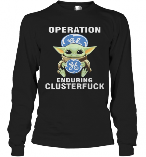 Star Wars Baby Yoda Hug General Electric Operation Enduring Clusterfuck T-Shirt Long Sleeved T-shirt 