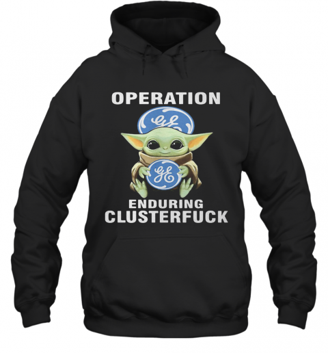 Star Wars Baby Yoda Hug General Electric Operation Enduring Clusterfuck T-Shirt Unisex Hoodie