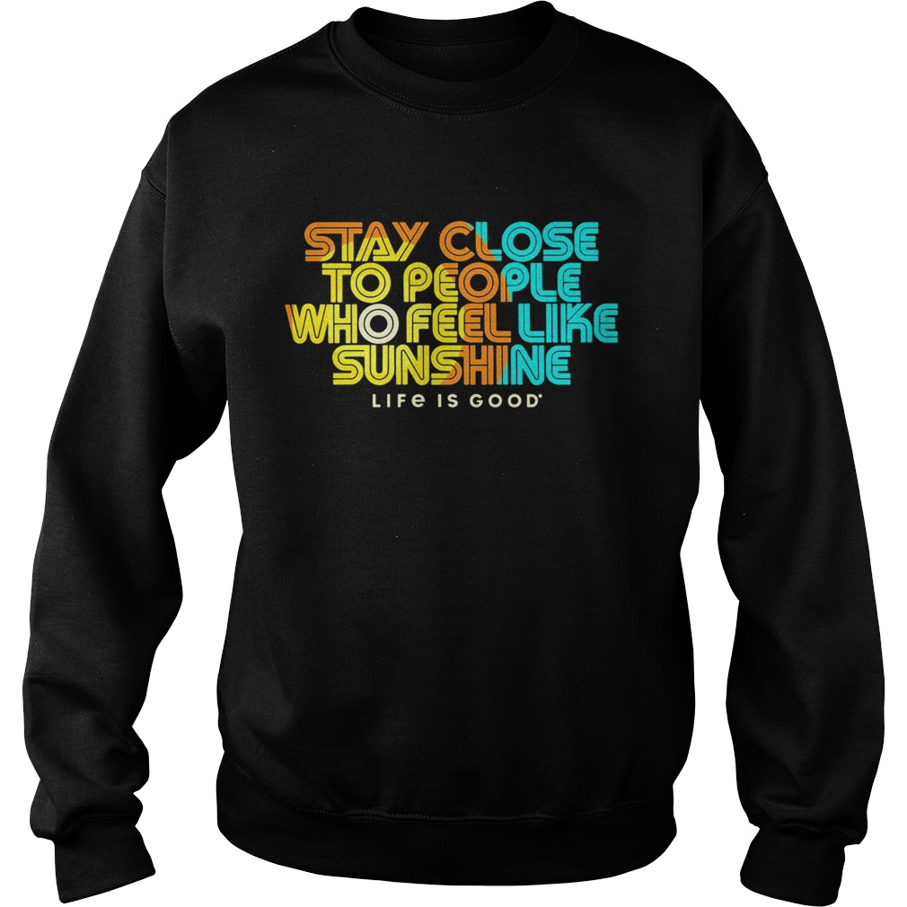 Stay Close To People Who Feel Like Sunshine Life If Good Sweatshirt