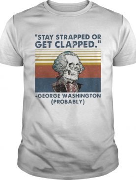Stay Strapped Or Get Clapped George Washington Probably Vintage Retro shirt