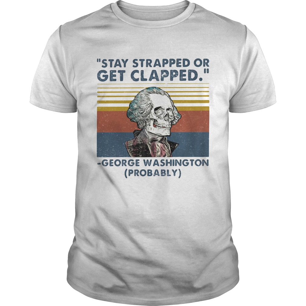 Stay Strapped Or Get Clapped George Washington Probably Vintage Retro shirt