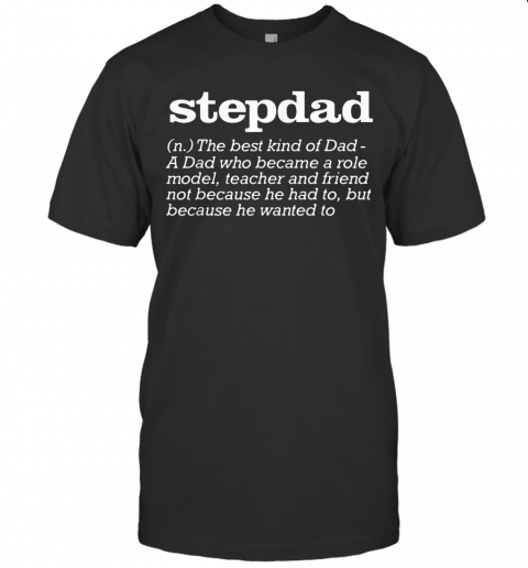 Stepdad The Best Kind Of Dad A Dad Who Became A Role Model Teacher And Friend Not Because He Had To But Because He Wanted To T-Shirt
