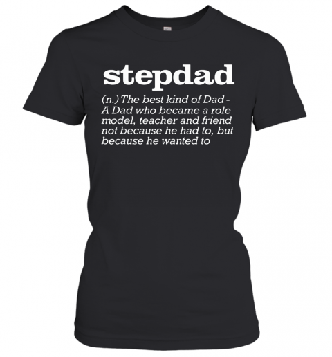 Stepdad The Best Kind Of Dad A Dad Who Became A Role Model Teacher And Friend Not Because He Had To But Because He Wanted To T-Shirt Classic Women's T-shirt