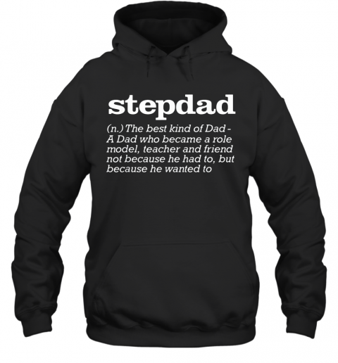 Stepdad The Best Kind Of Dad A Dad Who Became A Role Model Teacher And Friend Not Because He Had To But Because He Wanted To T-Shirt Unisex Hoodie