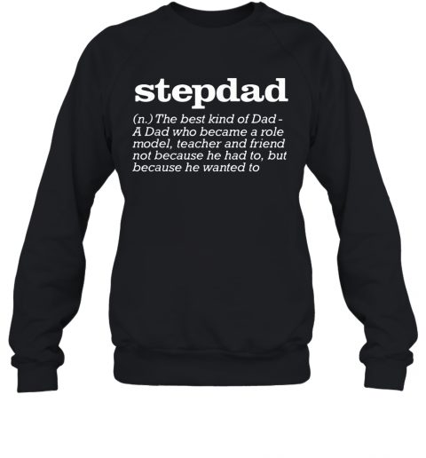 Stepdad The Best Kind Of Dad A Dad Who Became A Role Model Teacher And Friend Not Because He Had To But Because He Wanted To T-Shirt Unisex Sweatshirt