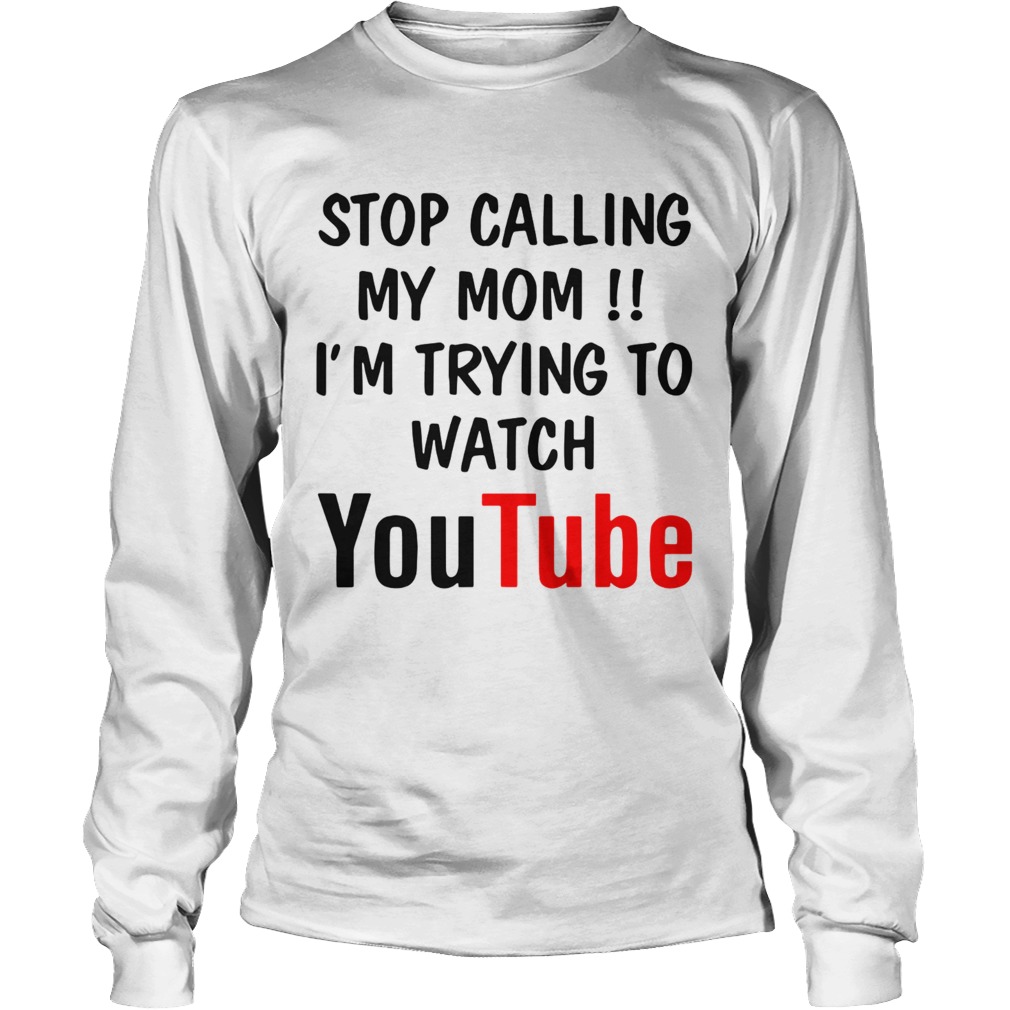 Stop Calling My Mom Im Trying To Watch Youtube Long Sleeve