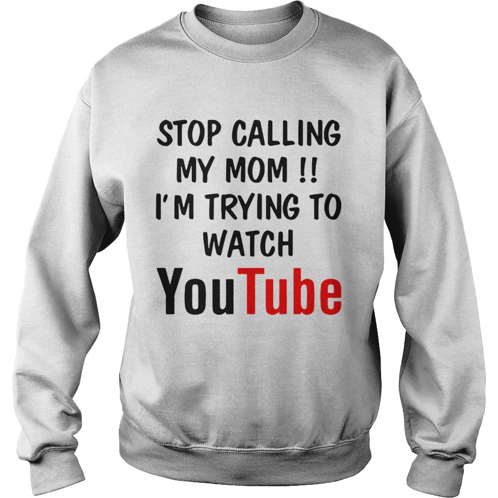Stop Calling My Mom Im Trying To Watch Youtube Sweatshirt