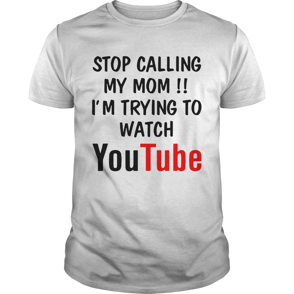 Stop Calling My Mom Im Trying To Watch Youtube shirt