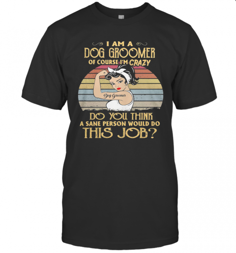 Strong Girl I Am A Dog Groomer Of Course I'M Crazy Do You Think A Sane Person Would Do This Job Vintage Retro T-Shirt