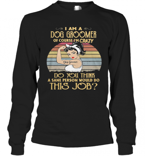 Strong Girl I Am A Dog Groomer Of Course I'M Crazy Do You Think A Sane Person Would Do This Job Vintage Retro T-Shirt Long Sleeved T-shirt 