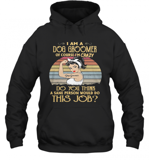 Strong Girl I Am A Dog Groomer Of Course I'M Crazy Do You Think A Sane Person Would Do This Job Vintage Retro T-Shirt Unisex Hoodie
