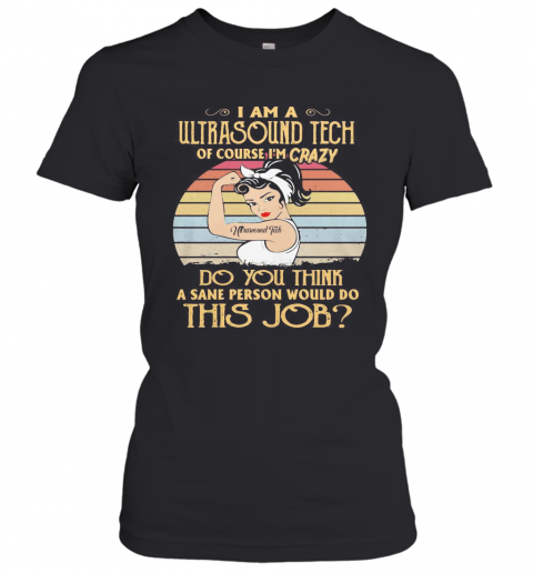 Strong Girl I Am A Ultrasound Tech Of Course I'M Crazy Do You Think A Sane Person Would Do This Job Vintage Retro T-Shirt Classic Women's T-shirt