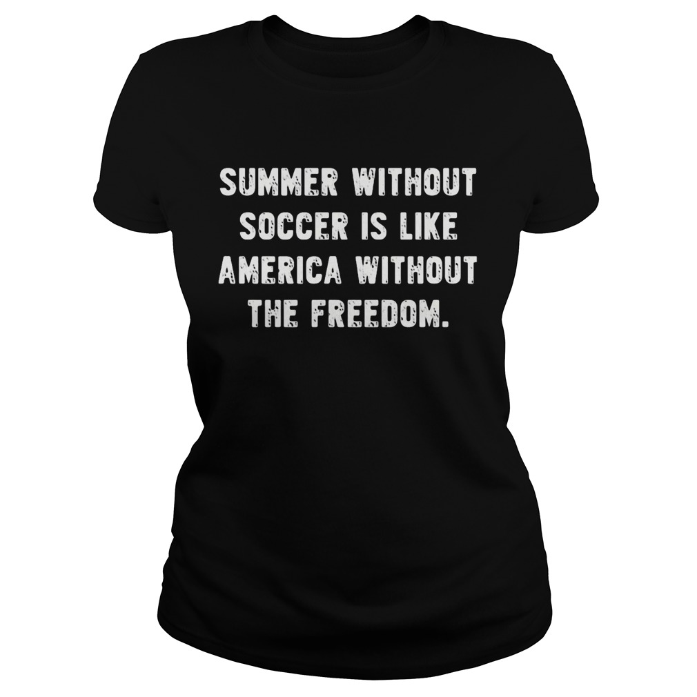 Summer without soccer is like america without the freedom Classic Ladies