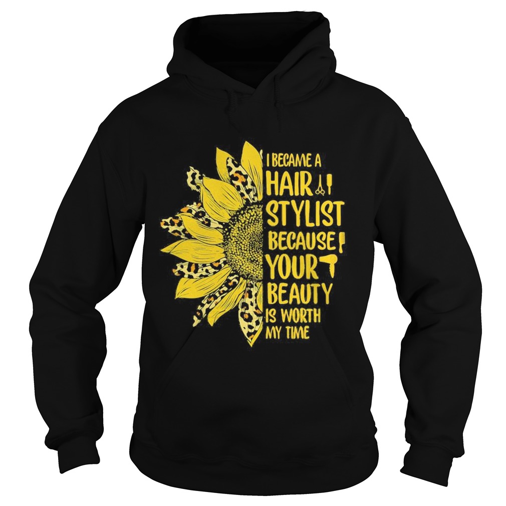 Sunflower I became a hair stylist because your beauty is worth my time Hoodie