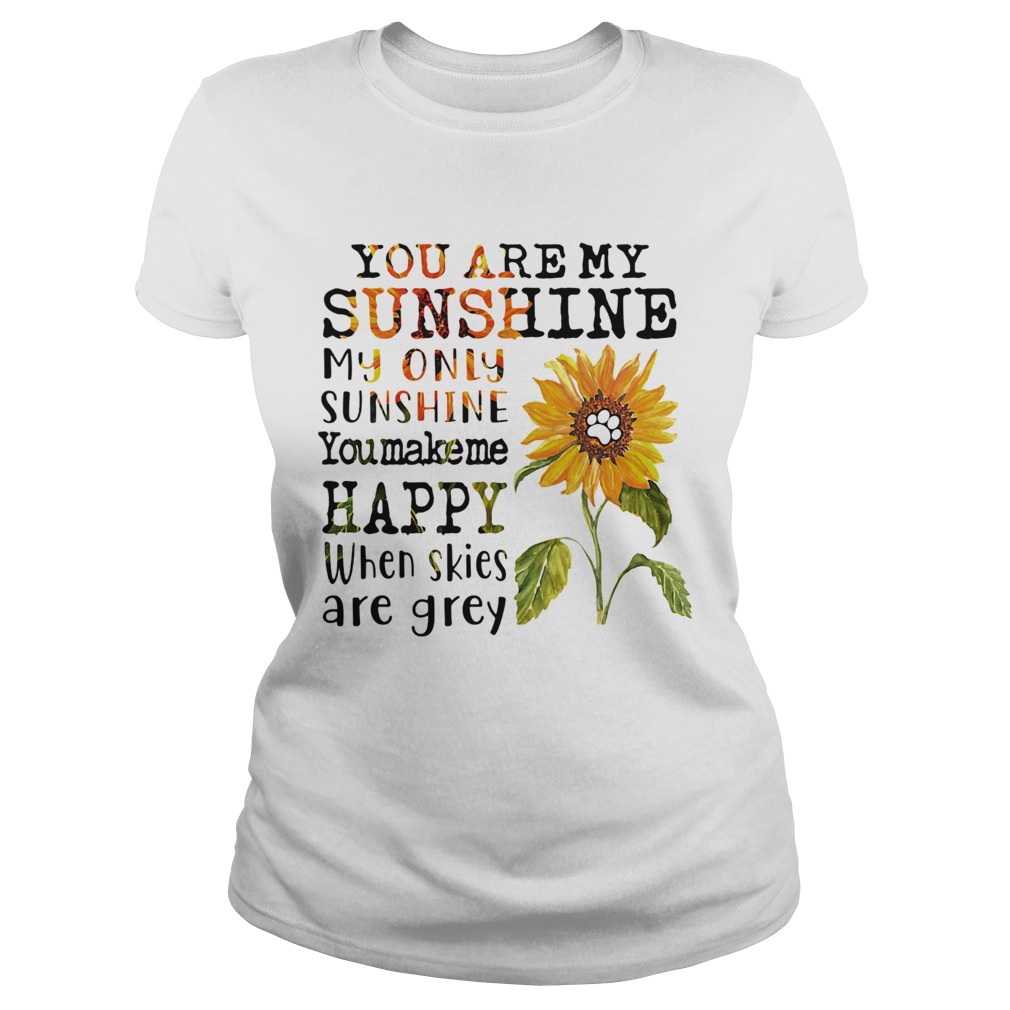 Sunflower you are my sunshine my only sunshine you make me happy when skies are grey paw dog Classic Ladies