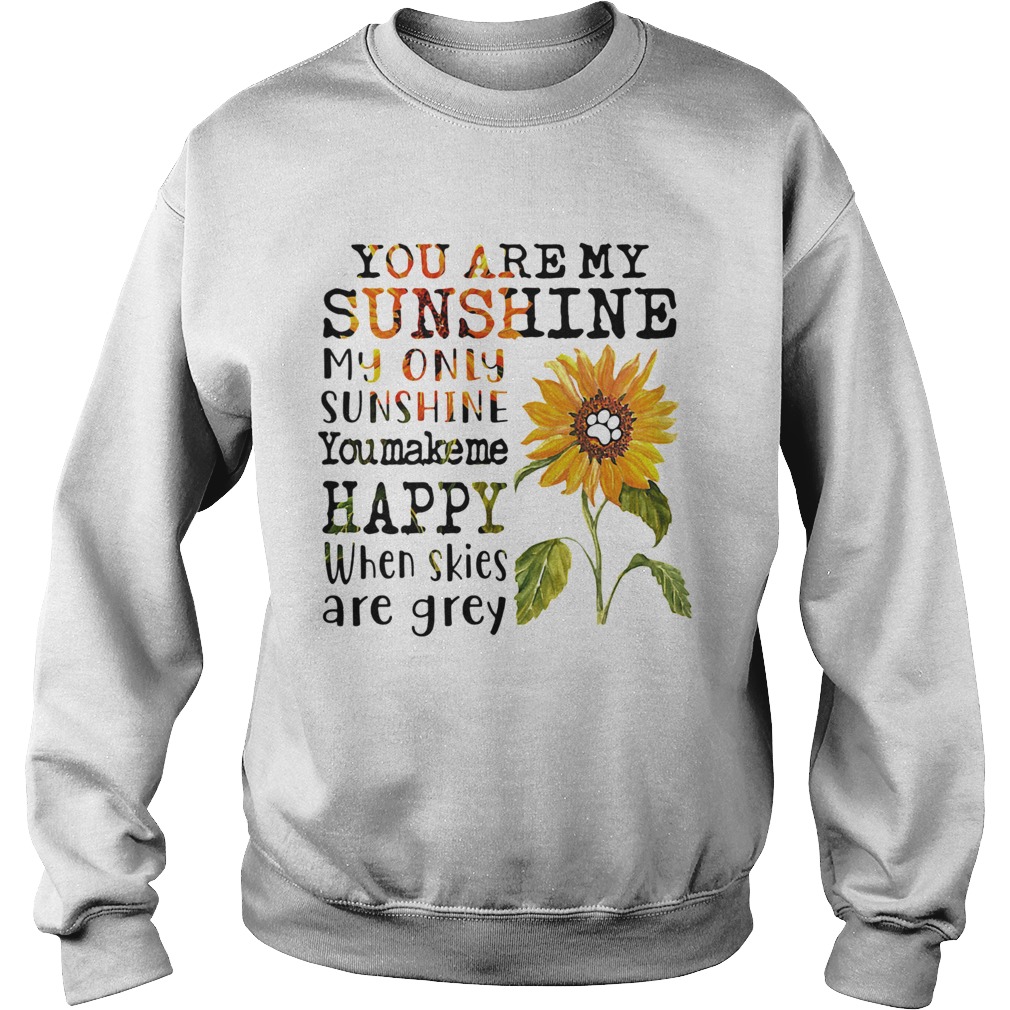 Sunflower you are my sunshine my only sunshine you make me happy when skies are grey paw dog Sweatshirt