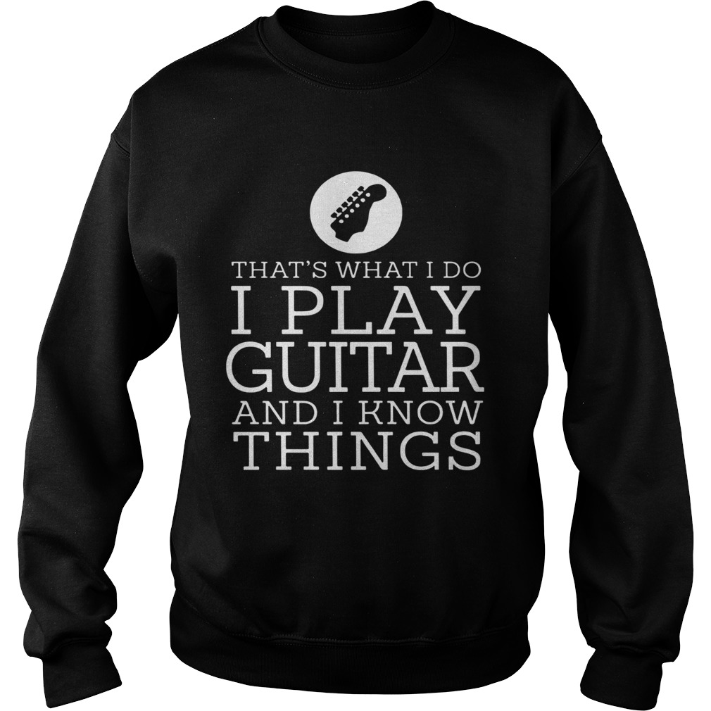 Thats What I Do I Play Guitar And I Know Things Sweatshirt