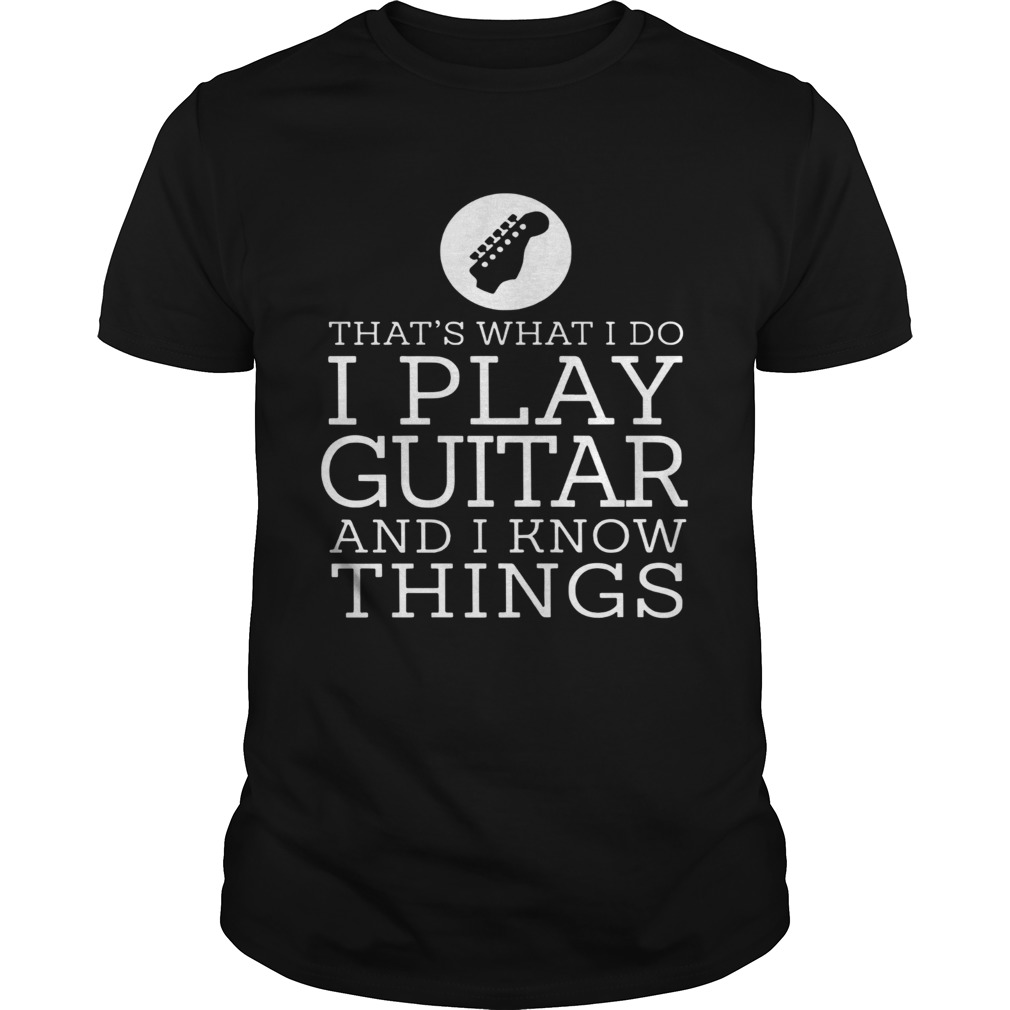 Thats What I Do I Play Guitar And I Know Things shirt