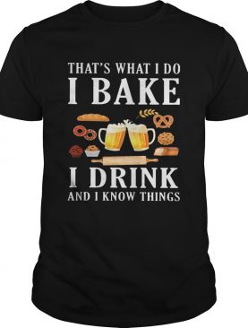 Thats what i do i bake i drink beer and i know things shirt