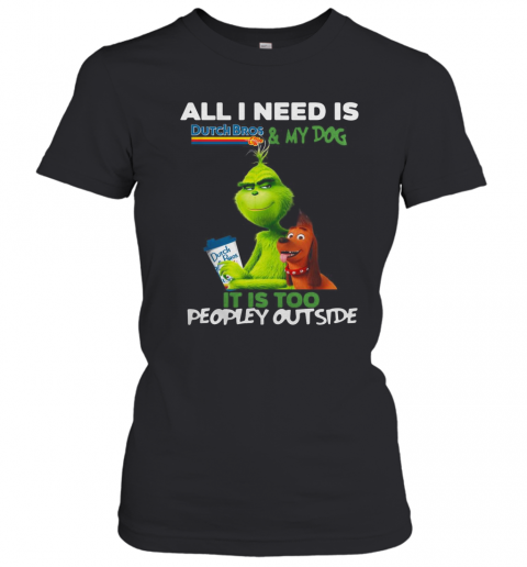 The Grinch All I Need Is Dutch Bros Coffee And My Dog It'S Too Peopley Outside T-Shirt Classic Women's T-shirt