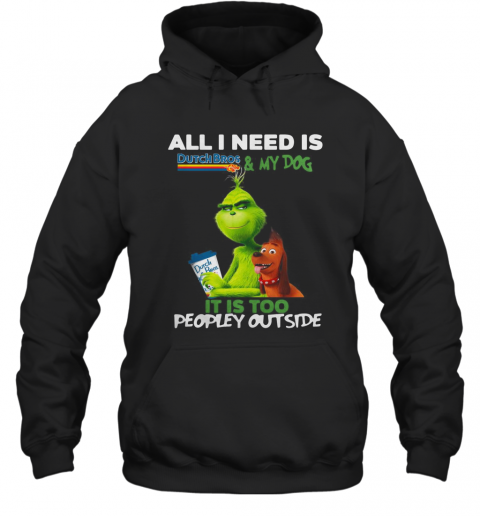 The Grinch All I Need Is Dutch Bros Coffee And My Dog It'S Too Peopley Outside T-Shirt Unisex Hoodie