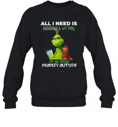 The Grinch All I Need Is Dutch Bros Coffee And My Dog It'S Too Peopley Outside T-Shirt Unisex Sweatshirt