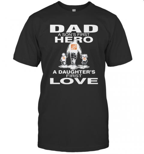 The Home Depoit Dad A Son'S First Hero A Daughter'S First Love Happy Father'S Day T-Shirt