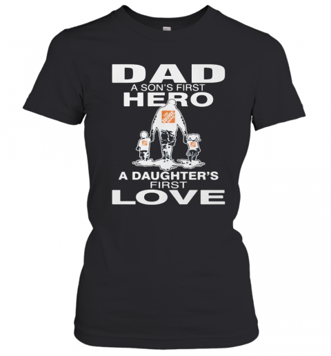 The Home Depoit Dad A Son'S First Hero A Daughter'S First Love Happy Father'S Day T-Shirt Classic Women's T-shirt