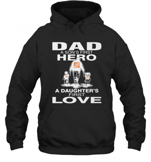 The Home Depoit Dad A Son'S First Hero A Daughter'S First Love Happy Father'S Day T-Shirt Unisex Hoodie
