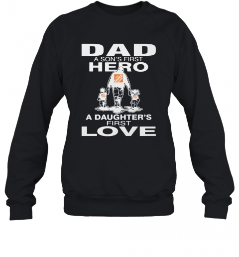 The Home Depoit Dad A Son'S First Hero A Daughter'S First Love Happy Father'S Day T-Shirt Unisex Sweatshirt