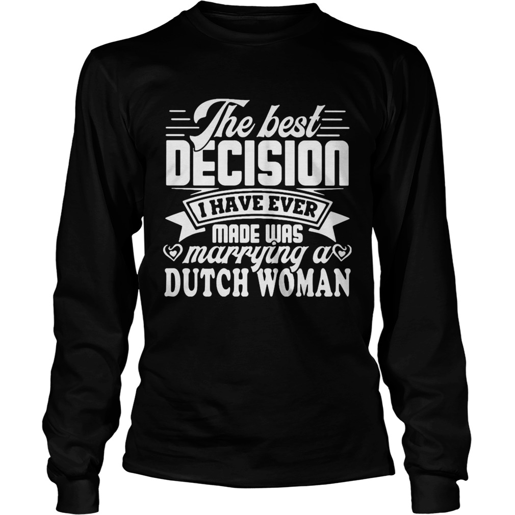 The best decision I have ever made was marrying a dutch woman Long Sleeve