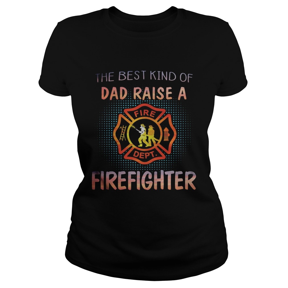 The best kind of dad raise a firefighter fire dept logo Classic Ladies