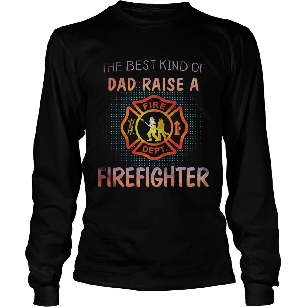 The best kind of dad raise a firefighter fire dept logo Long Sleeve