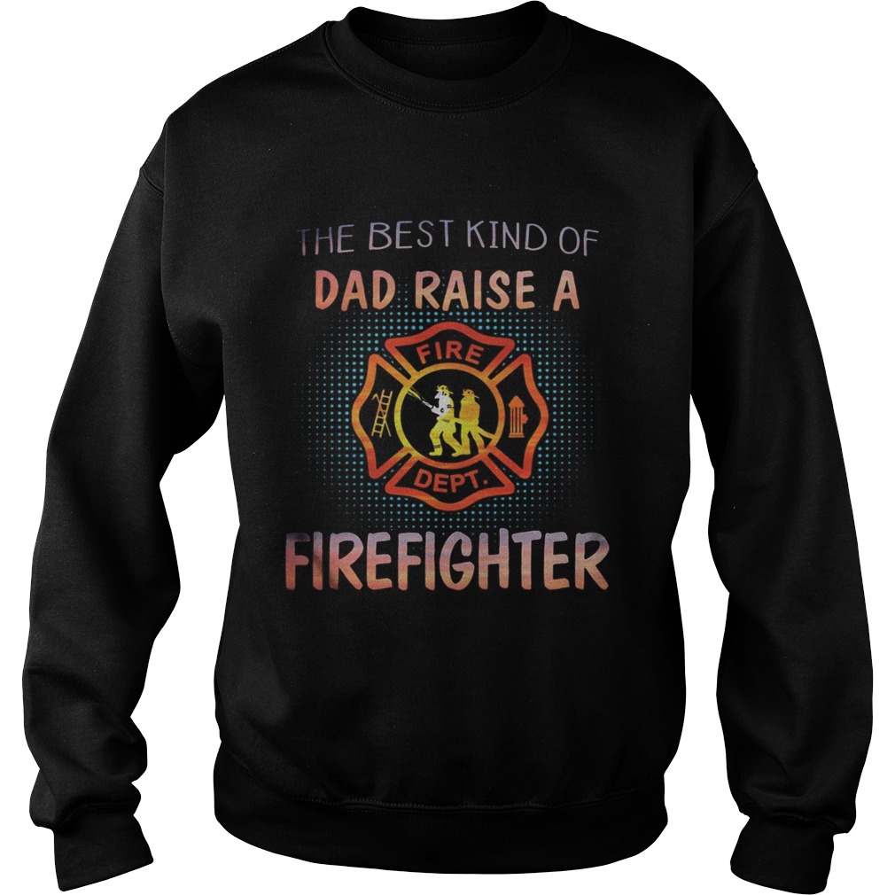 The best kind of dad raise a firefighter fire dept logo Sweatshirt