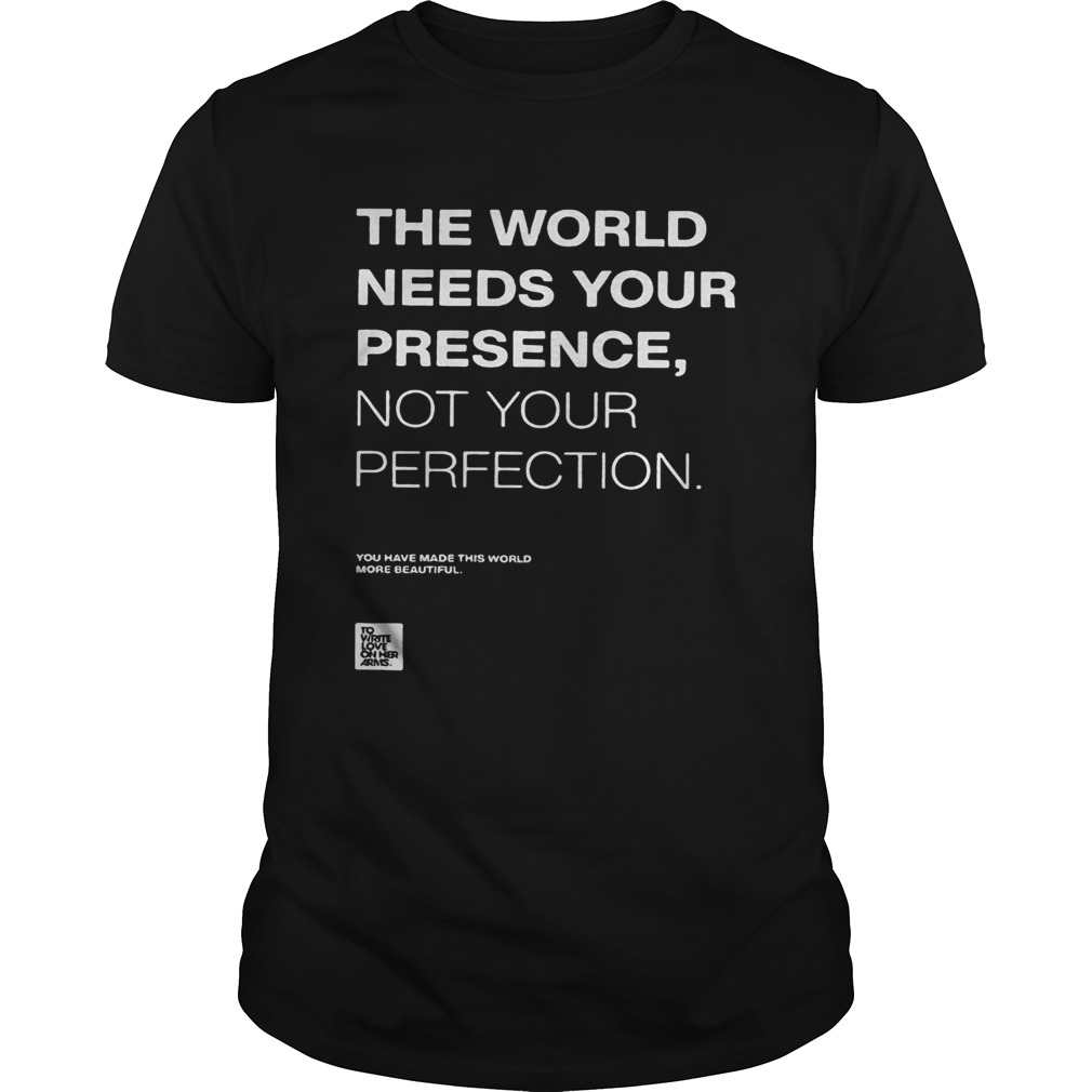 The world needs your presence not your perfection shirt