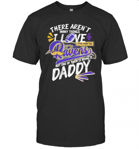 There Aren'T Many Things I Love More Than The Baltimore Ravens But One Of Them Is Being A Daddy Father'S Day T-Shirt