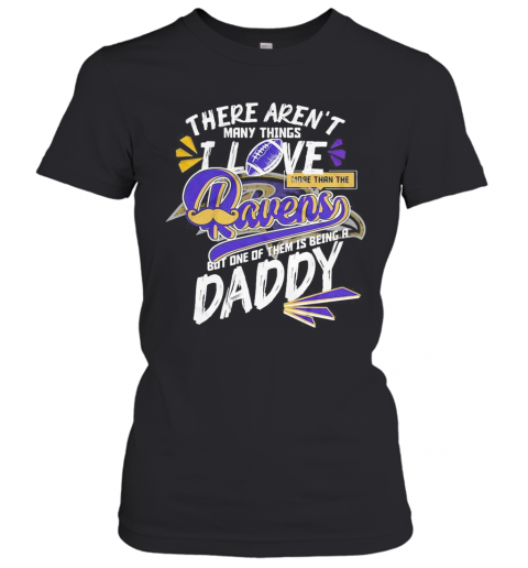There Aren'T Many Things I Love More Than The Baltimore Ravens But One Of Them Is Being A Daddy Father'S Day T-Shirt Classic Women's T-shirt
