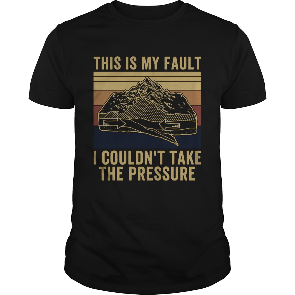 This Is My Fault I Couldnt Take The Pressure Vintage shirt