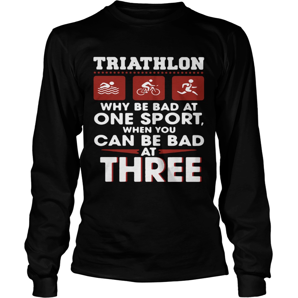 Triathlom why be bad at one sport when you can be bad at three Long Sleeve