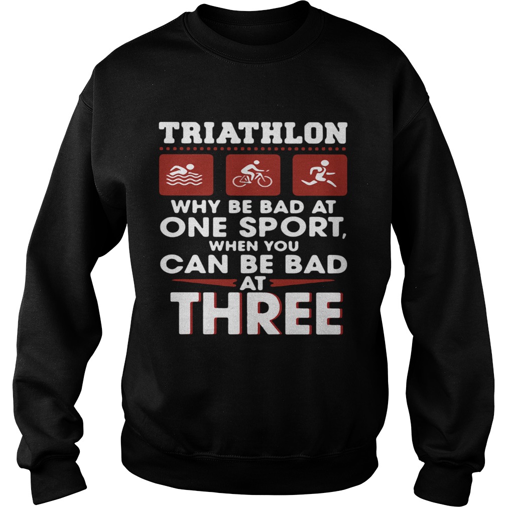 Triathlom why be bad at one sport when you can be bad at three Sweatshirt