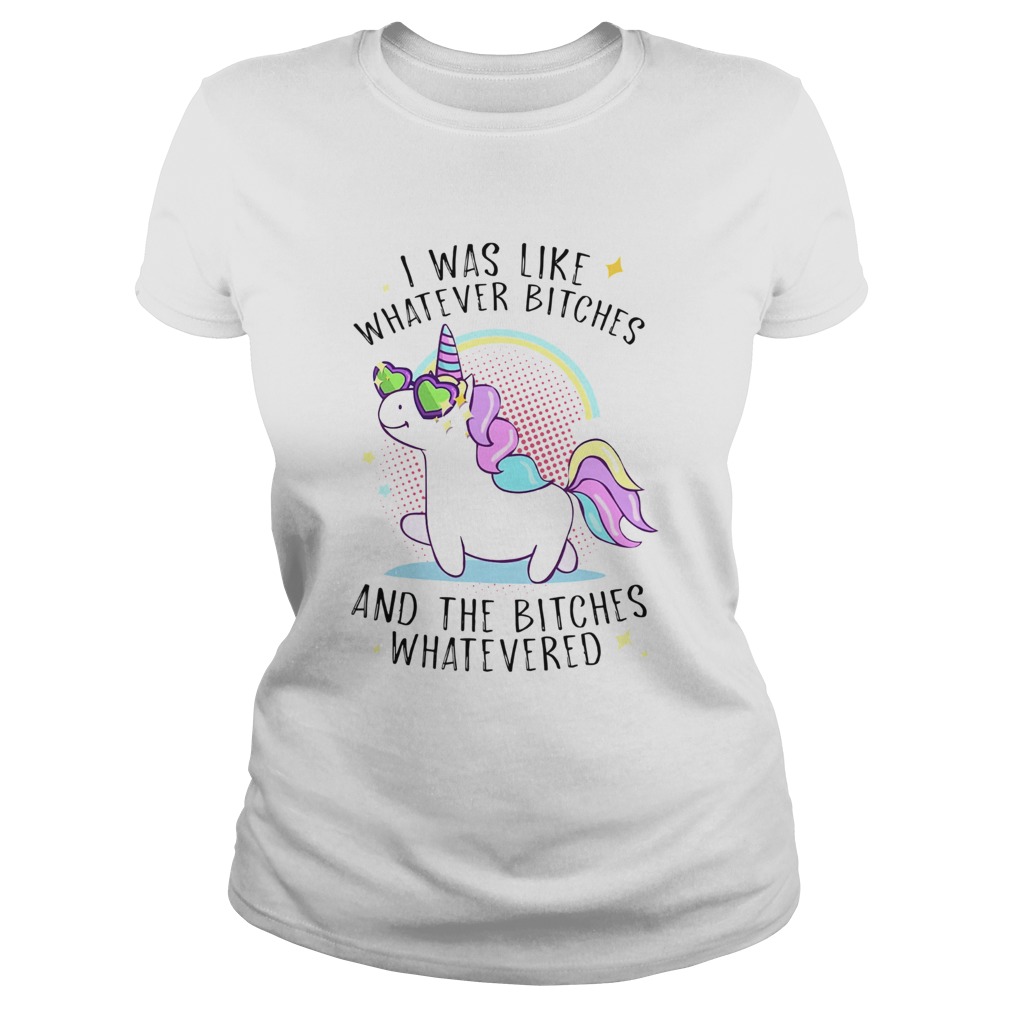 Unicorn I Was Like Whatever Bitches And The Bitches Whatevered Classic Ladies